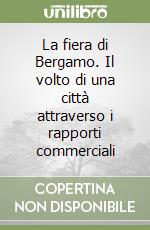 La fiera di Bergamo. Il volto di una città attraverso i rapporti commerciali