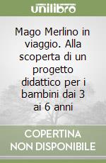 Mago Merlino in viaggio. Alla scoperta di un progetto didattico per i bambini dai 3 ai 6 anni libro