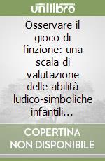 Osservare il gioco di finzione: una scala di valutazione delle abilità ludico-simboliche infantili (Svalsi) libro