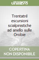 Trentatré escursioni scialpinistiche ad anello sulle Orobie