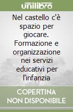 Nel castello c'è spazio per giocare. Formazione e organizzazione nei servizi educativi per l'infanzia libro