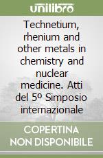 Technetium, rhenium and other metals in chemistry and nuclear medicine. Atti del 5º Simposio internazionale libro