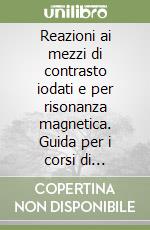 Reazioni ai mezzi di contrasto iodati e per risonanza magnetica. Guida per i corsi di aggiornamento sulle tecniche rianimatorie d'emergenza libro