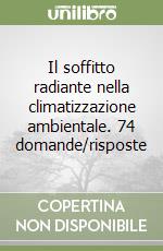 Il soffitto radiante nella climatizzazione ambientale. 74 domande/risposte libro