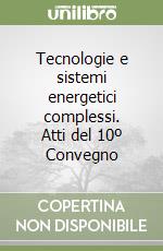 Tecnologie e sistemi energetici complessi. Atti del 10º Convegno libro