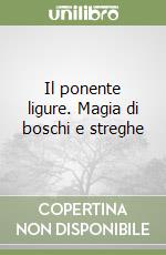 Il ponente ligure. Magia di boschi e streghe libro