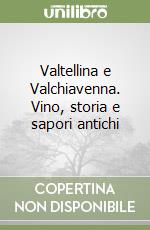 Valtellina e Valchiavenna. Vino, storia e sapori antichi libro