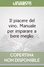 Il piacere del vino. Manuale per imparare a bere meglio libro