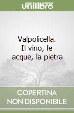 Valpolicella. Il vino, le acque, la pietra