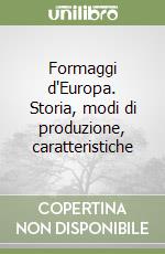 Formaggi d'Europa. Storia, modi di produzione, caratteristiche libro