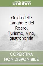 Guida delle Langhe e del Roero. Turismo, vino, gastronomia libro