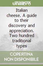 Italian cheese. A guide to their discovery and appreciation. Two hundred traditional types libro