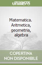 Matematica. Aritmetica, geometria, algebra libro