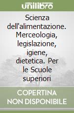 Scienza dell'alimentazione. Merceologia, legislazione, igiene, dietetica. Per le Scuole superiori libro