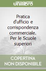 Pratica d'ufficio e corrispondenza commerciale. Per le Scuole superiori libro