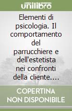 Elementi di psicologia. Il comportamento del parrucchiere e dell'estetista nei confronti della cliente. Per gli Ist. Professionali libro