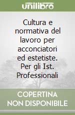 Cultura e normativa del lavoro per acconciatori ed estetiste. Per gli Ist. Professionali libro