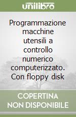 Programmazione macchine utensili a controllo numerico computerizzato. Con floppy disk