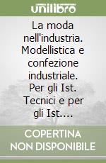 La moda nell'industria. Modellistica e confezione industriale. Per gli Ist. Tecnici e per gli Ist. Professionali libro