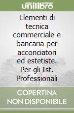 Elementi di tecnica commerciale e bancaria per acconciatori ed estetiste. Per gli Ist. Professionali libro