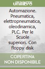 Automazione. Pneumatica, elettropneumatica, oleodinamica, PLC. Per le Scuole superiori. Con floppy disk libro