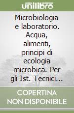 Microbiologia e laboratorio. Acqua, alimenti, principi di ecologia microbica. Per gli Ist. Tecnici industriali libro