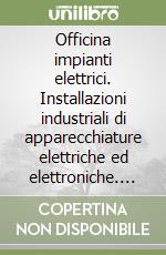 Officina impianti elettrici. Installazioni industriali di apparecchiature elettriche ed elettroniche. Per gli Ist. Professionali