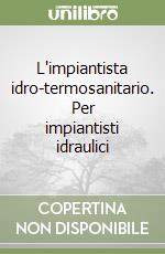 L'impiantista idro-termosanitario. Per impiantisti idraulici libro