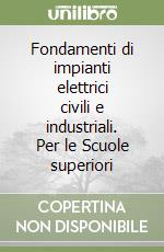 Fondamenti di impianti elettrici civili e industriali. Per le Scuole superiori libro