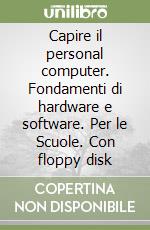 Capire il personal computer. Fondamenti di hardware e software. Per le Scuole. Con floppy disk libro