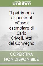 Il patrimonio disperso: il «Caso» esemplare di Carlo Crivelli. Atti del Convegno libro