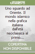 Uno sguardo ad Oriente. Il mondo islamico nella grafica italiana dall'età neoclassica al primo Novecento. Catalogo della mostra. Ediz. italiana e inglese libro