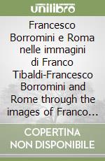 Francesco Borromini e Roma nelle immagini di Franco Tibaldi-Francesco Borromini and Rome through the images of Franco Tibaldi. Catalogo della mostra libro