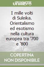 I mille volti di Suleika. Orientalismo ed esotismo nella cultura europea tra '700 e '800 libro