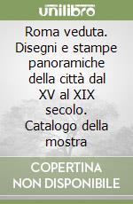 Roma veduta. Disegni e stampe panoramiche della città dal XV al XIX secolo. Catalogo della mostra libro