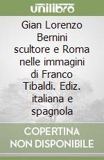 Gian Lorenzo Bernini scultore e Roma nelle immagini di Franco Tibaldi. Ediz. italiana e spagnola libro