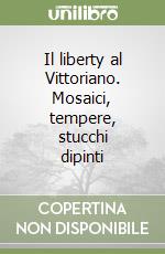 Il liberty al Vittoriano. Mosaici, tempere, stucchi dipinti libro