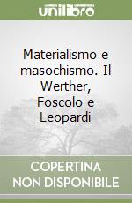 Materialismo e masochismo. Il Werther, Foscolo e Leopardi libro