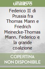 Federico II di Prussia fra Thomas Mann e Friedrich Meinecke-Thomas Mann. Federico e la grande coalizione libro