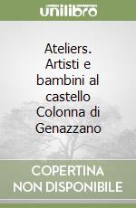 Ateliers. Artisti e bambini al castello Colonna di Genazzano libro