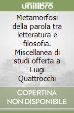 Metamorfosi della parola tra letteratura e filosofia. Miscellanea di studi offerta a Luigi Quattrocchi libro