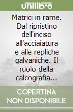 Matrici in rame. Dal ripristino dell'inciso all'acciaiatura e alle repliche galvaniche. Il ruolo della calcografia romana libro