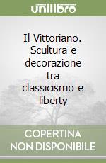 Il Vittoriano. Scultura e decorazione tra classicismo e liberty libro