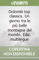 Dolomiti top classics. Un giorno tra le più belle montagne del mondo. Ediz. multilingue libro