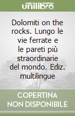 Dolomiti on the rocks. Lungo le vie ferrate e le pareti più straordinarie del mondo. Ediz. multilingue