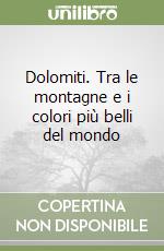 Dolomiti. Tra le montagne e i colori più belli del mondo libro