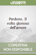 Perdono. Il volto glorioso dell'amore libro