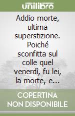 Addio morte, ultima superstizione. Poiché sconfitta sul colle quel venerdì, fu lei, la morte, e non Cristo libro