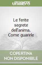 Le ferite segrete dell'anima. Come guarirle libro