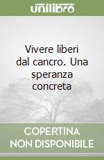 Vivere liberi dal cancro. Una speranza concreta libro